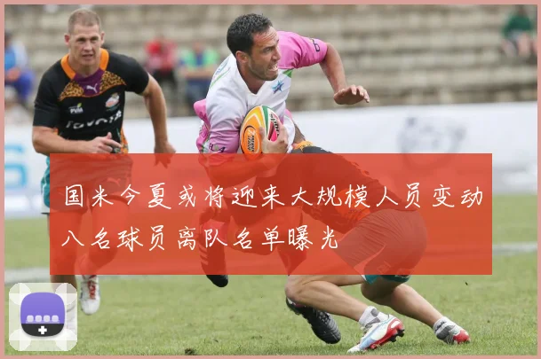国米今夏或将迎来大规模人员变动八名球员离队名单曝光