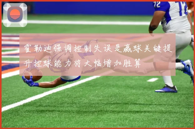 霍勒迪强调控制失误是赢球关键提升控球能力将大幅增加胜算