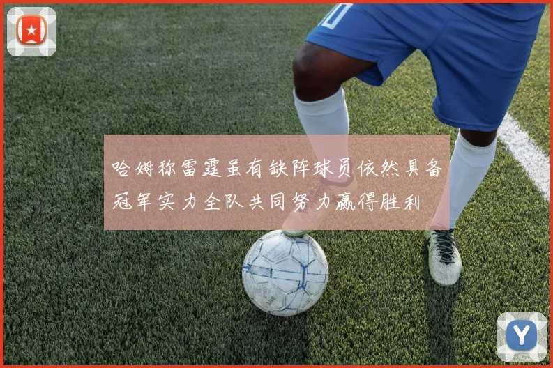 哈姆称雷霆虽有缺阵球员依然具备冠军实力全队共同努力赢得胜利