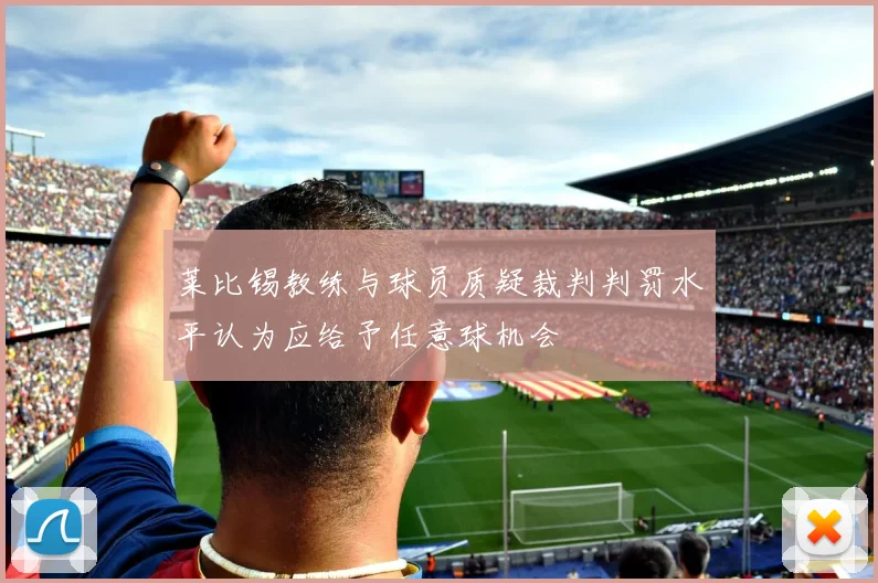 莱比锡教练与球员质疑裁判判罚水平认为应给予任意球机会