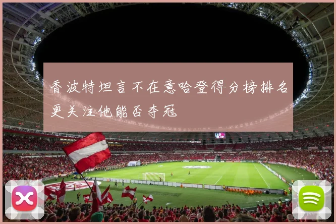 香波特坦言不在意哈登得分榜排名更关注他能否夺冠