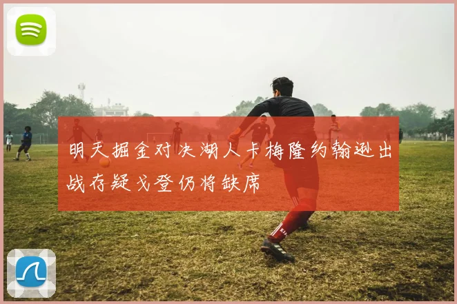 明天掘金对决湖人卡梅隆约翰逊出战存疑戈登仍将缺席