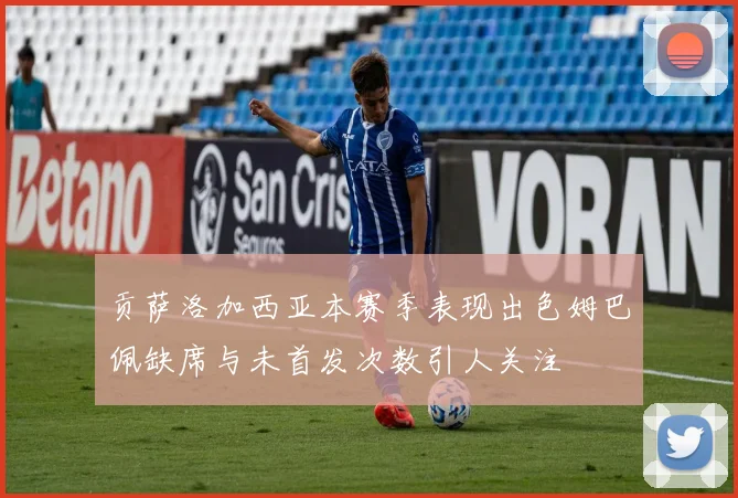 贡萨洛加西亚本赛季表现出色姆巴佩缺席与未首发次数引人关注