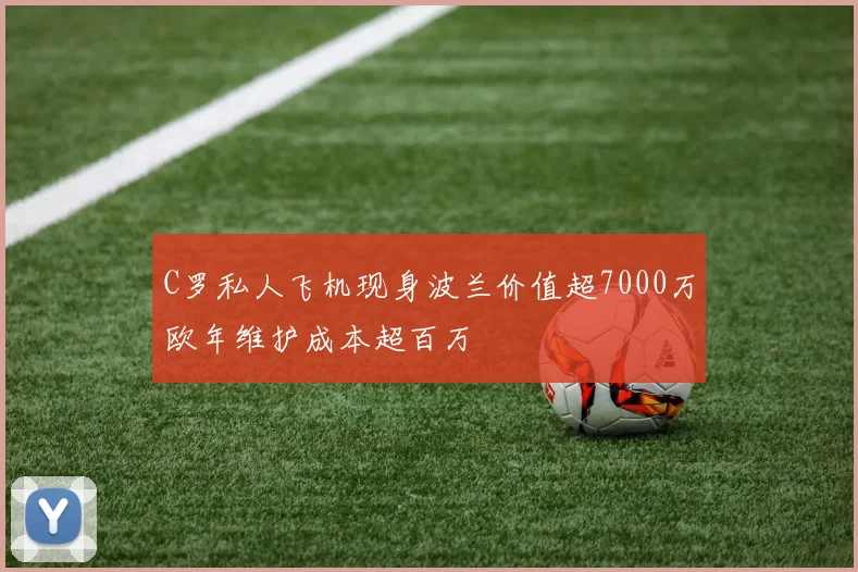 C罗私人飞机现身波兰价值超7000万欧年维护成本超百万