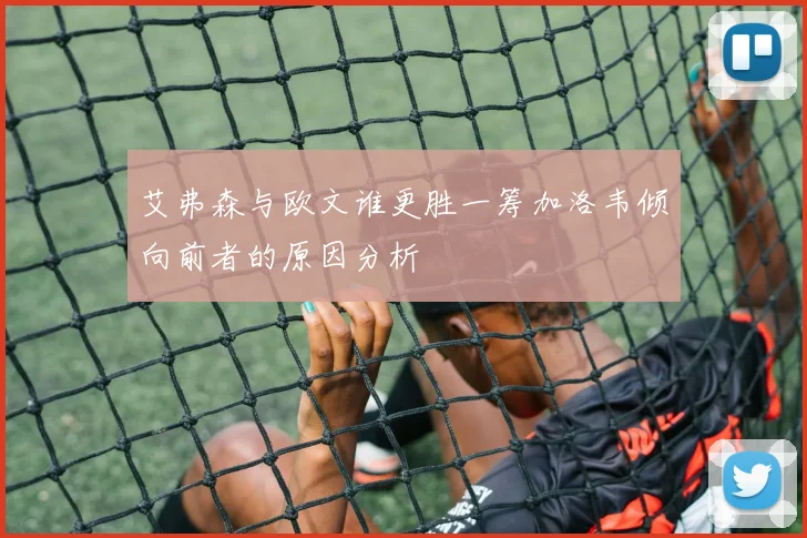 艾弗森与欧文谁更胜一筹加洛韦倾向前者的原因分析