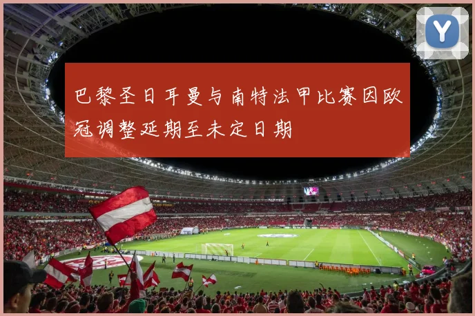 巴黎圣日耳曼与南特法甲比赛因欧冠调整延期至未定日期