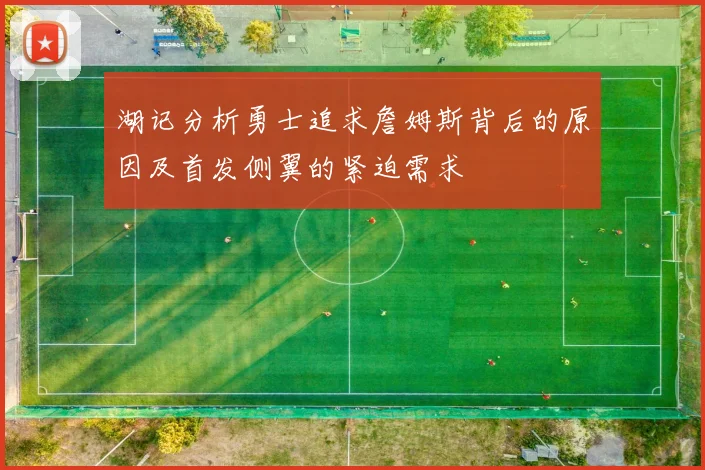 湖记分析勇士追求詹姆斯背后的原因及首发侧翼的紧迫需求