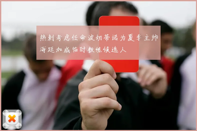 热刺考虑任命波切蒂诺为夏季主帅海廷加成临时教练候选人