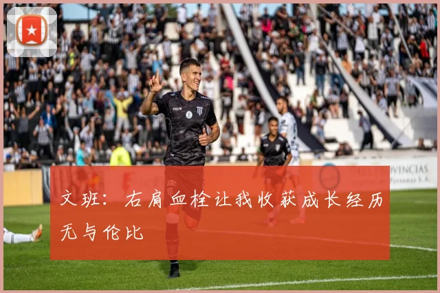 文班：右肩血栓让我收获成长经历无与伦比